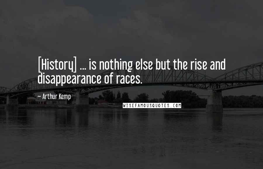 Arthur Kemp Quotes: [History] ... is nothing else but the rise and disappearance of races.