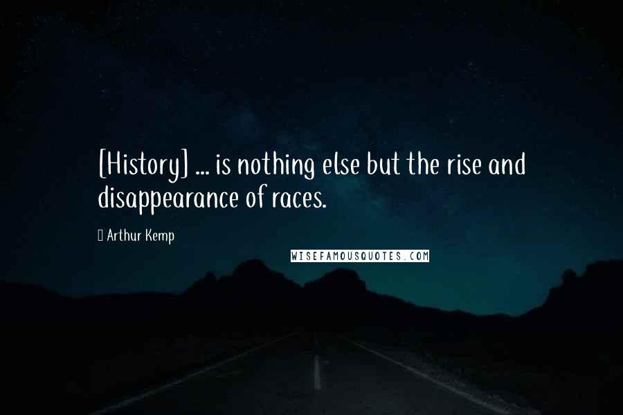 Arthur Kemp Quotes: [History] ... is nothing else but the rise and disappearance of races.