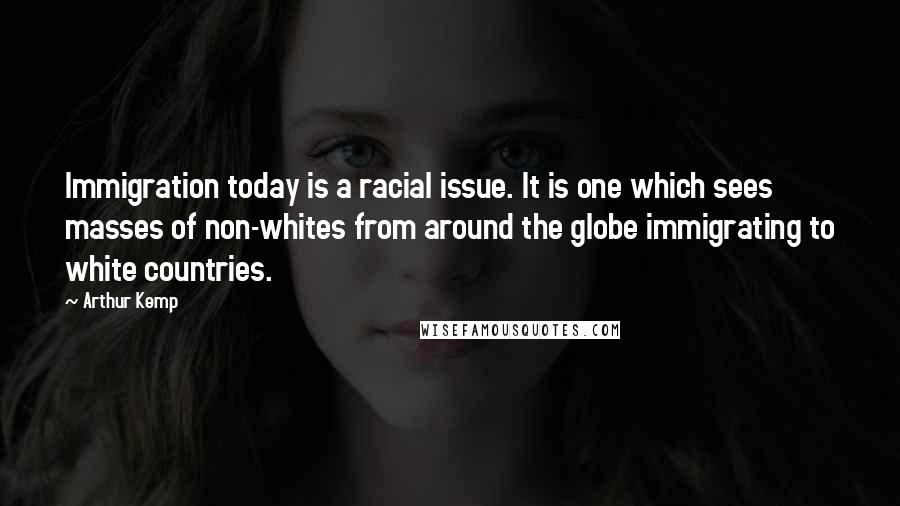 Arthur Kemp Quotes: Immigration today is a racial issue. It is one which sees masses of non-whites from around the globe immigrating to white countries.