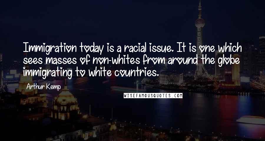 Arthur Kemp Quotes: Immigration today is a racial issue. It is one which sees masses of non-whites from around the globe immigrating to white countries.