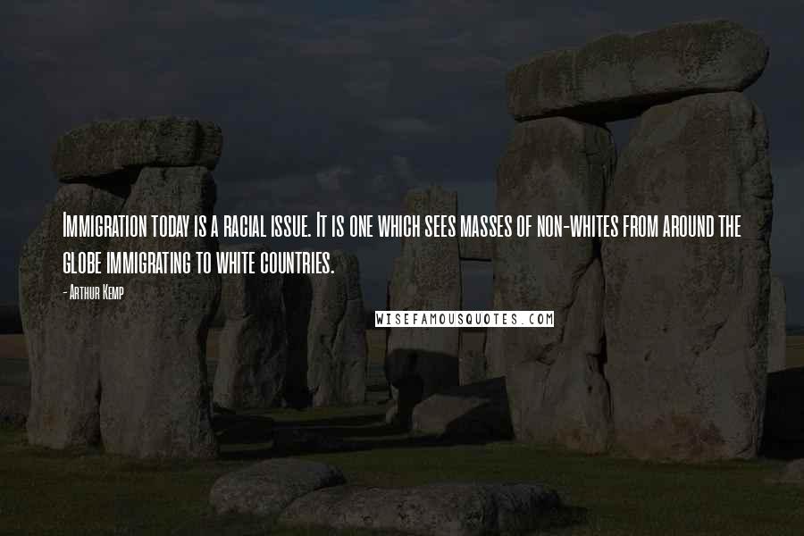 Arthur Kemp Quotes: Immigration today is a racial issue. It is one which sees masses of non-whites from around the globe immigrating to white countries.