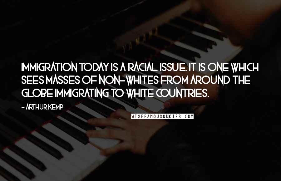 Arthur Kemp Quotes: Immigration today is a racial issue. It is one which sees masses of non-whites from around the globe immigrating to white countries.