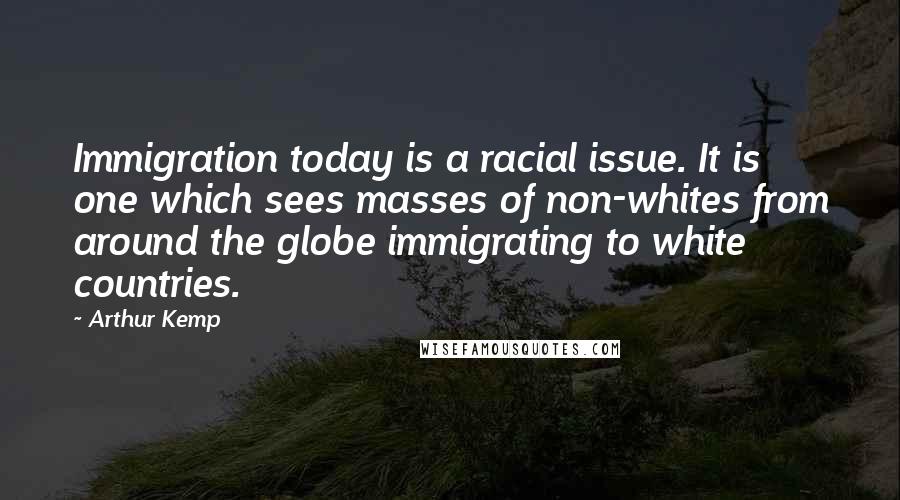 Arthur Kemp Quotes: Immigration today is a racial issue. It is one which sees masses of non-whites from around the globe immigrating to white countries.