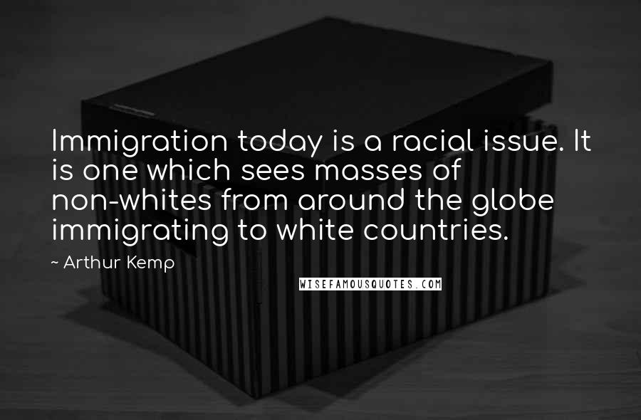 Arthur Kemp Quotes: Immigration today is a racial issue. It is one which sees masses of non-whites from around the globe immigrating to white countries.