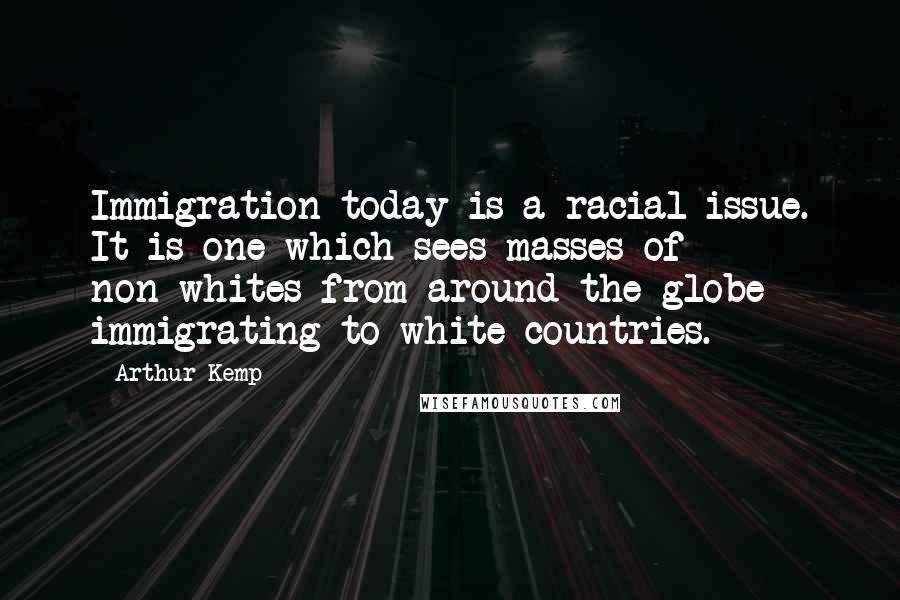 Arthur Kemp Quotes: Immigration today is a racial issue. It is one which sees masses of non-whites from around the globe immigrating to white countries.