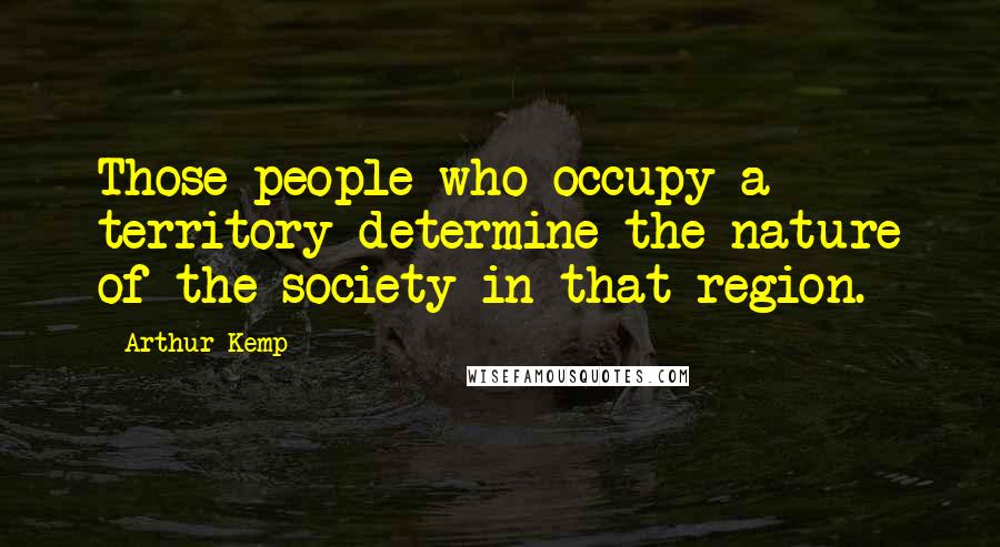 Arthur Kemp Quotes: Those people who occupy a territory determine the nature of the society in that region.