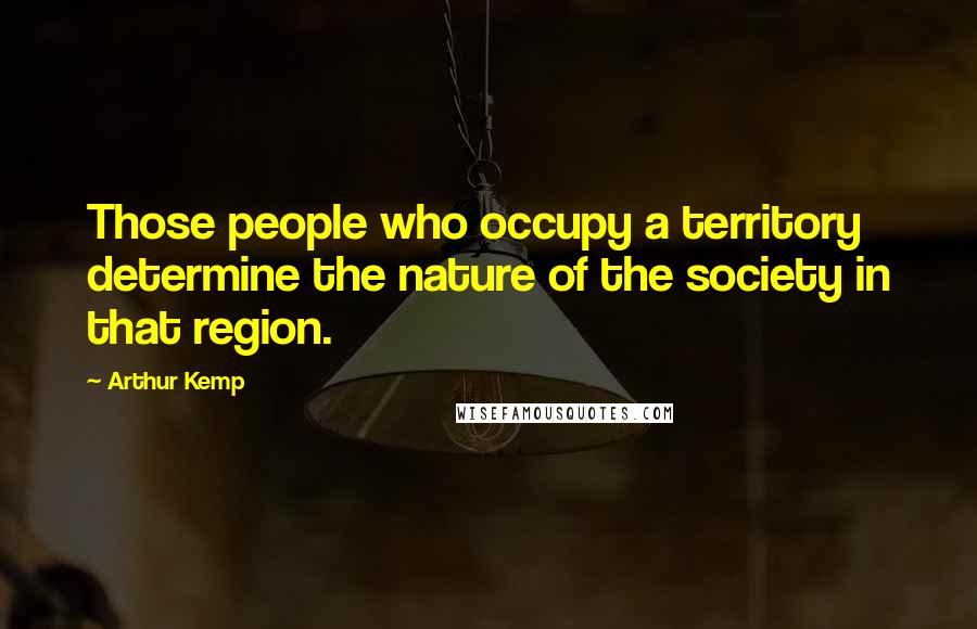 Arthur Kemp Quotes: Those people who occupy a territory determine the nature of the society in that region.