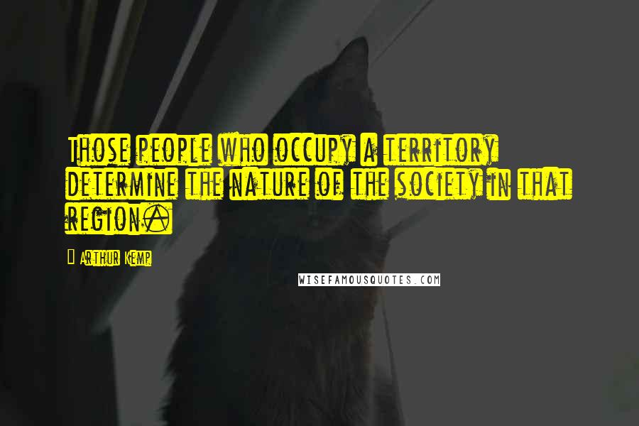 Arthur Kemp Quotes: Those people who occupy a territory determine the nature of the society in that region.