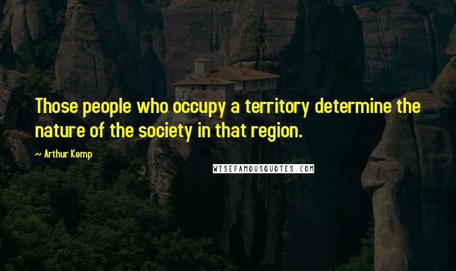 Arthur Kemp Quotes: Those people who occupy a territory determine the nature of the society in that region.