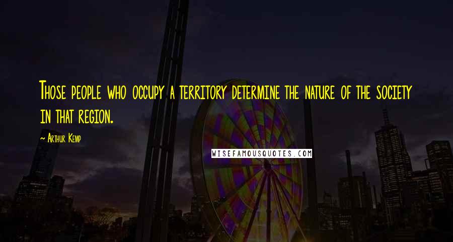 Arthur Kemp Quotes: Those people who occupy a territory determine the nature of the society in that region.