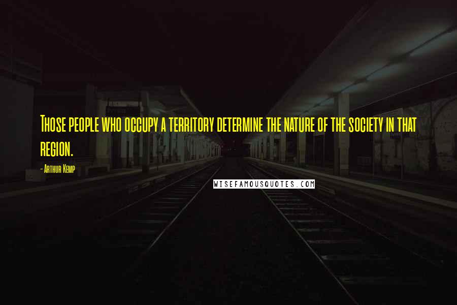 Arthur Kemp Quotes: Those people who occupy a territory determine the nature of the society in that region.