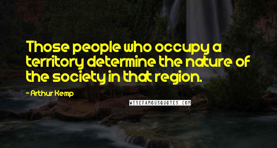 Arthur Kemp Quotes: Those people who occupy a territory determine the nature of the society in that region.