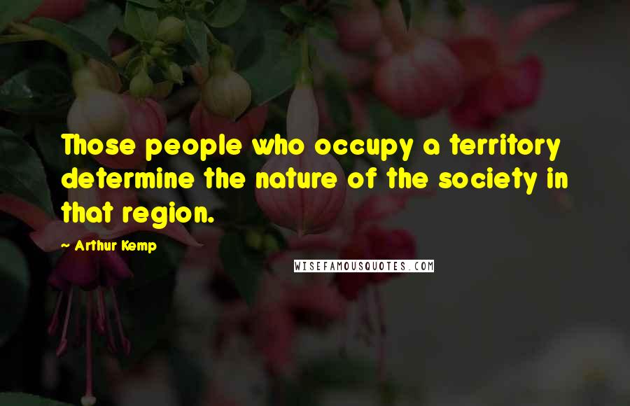 Arthur Kemp Quotes: Those people who occupy a territory determine the nature of the society in that region.