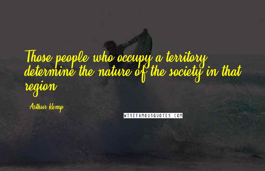 Arthur Kemp Quotes: Those people who occupy a territory determine the nature of the society in that region.