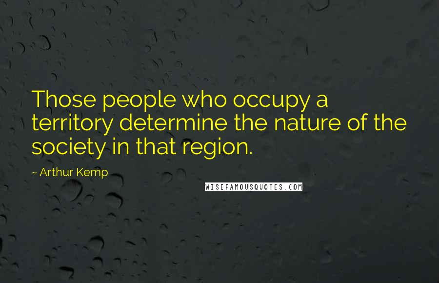 Arthur Kemp Quotes: Those people who occupy a territory determine the nature of the society in that region.