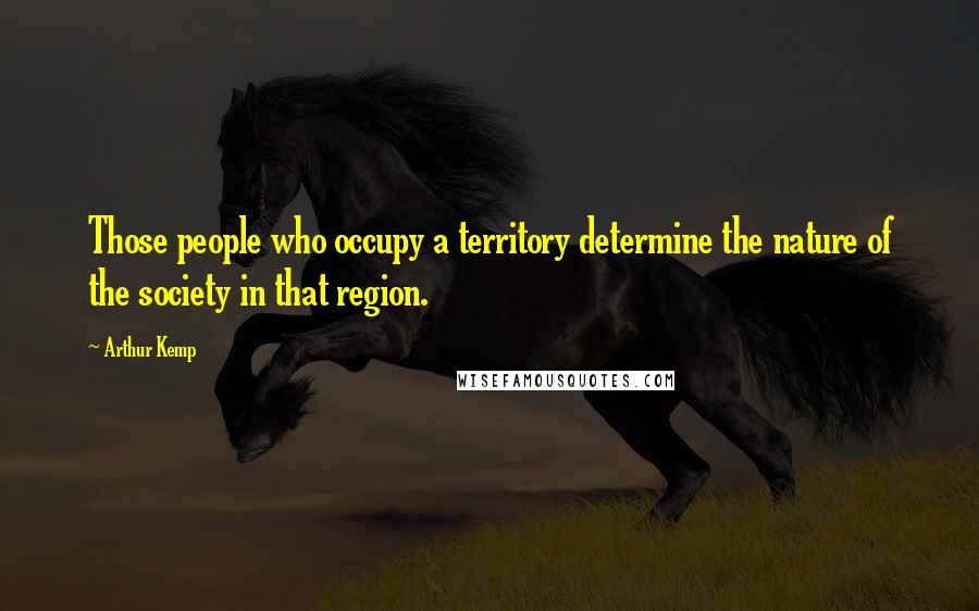 Arthur Kemp Quotes: Those people who occupy a territory determine the nature of the society in that region.