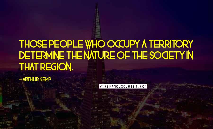 Arthur Kemp Quotes: Those people who occupy a territory determine the nature of the society in that region.