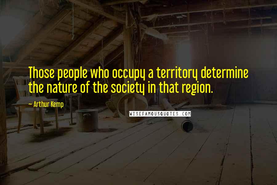 Arthur Kemp Quotes: Those people who occupy a territory determine the nature of the society in that region.
