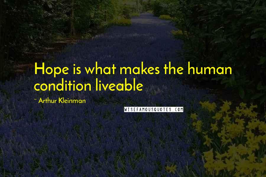 Arthur Kleinman Quotes: Hope is what makes the human condition liveable