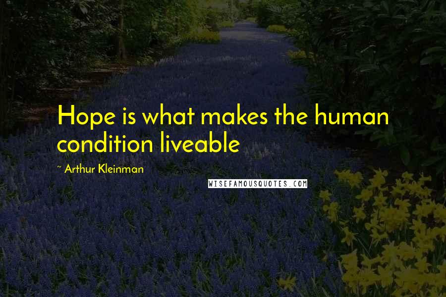 Arthur Kleinman Quotes: Hope is what makes the human condition liveable