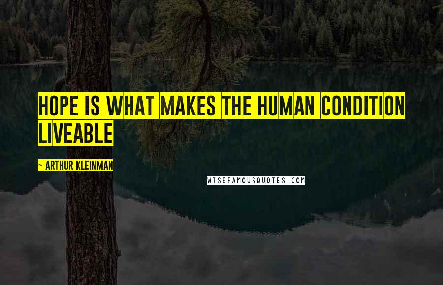 Arthur Kleinman Quotes: Hope is what makes the human condition liveable