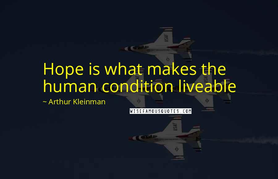 Arthur Kleinman Quotes: Hope is what makes the human condition liveable
