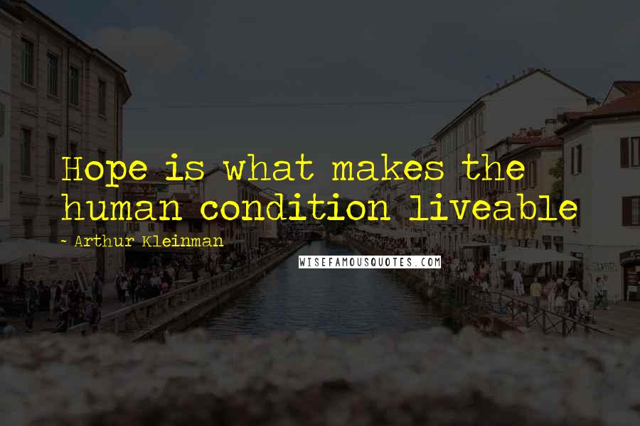 Arthur Kleinman Quotes: Hope is what makes the human condition liveable