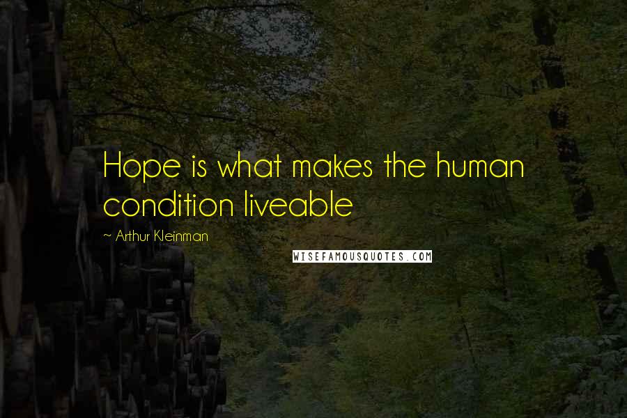 Arthur Kleinman Quotes: Hope is what makes the human condition liveable