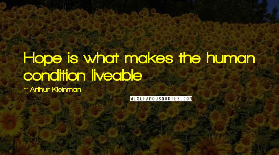 Arthur Kleinman Quotes: Hope is what makes the human condition liveable