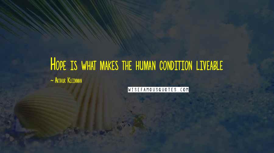 Arthur Kleinman Quotes: Hope is what makes the human condition liveable