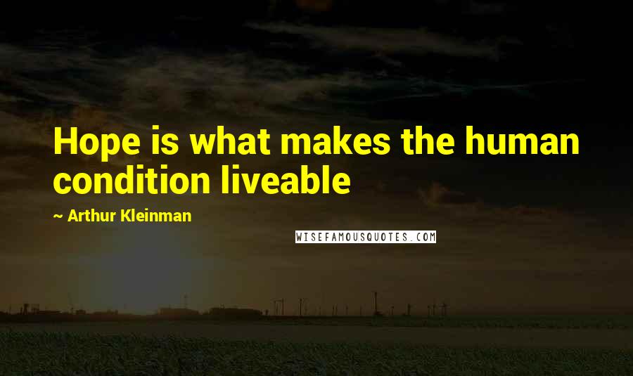 Arthur Kleinman Quotes: Hope is what makes the human condition liveable