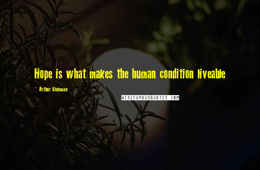 Arthur Kleinman Quotes: Hope is what makes the human condition liveable