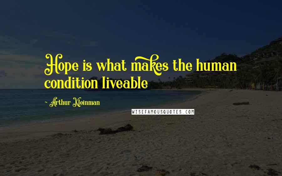 Arthur Kleinman Quotes: Hope is what makes the human condition liveable