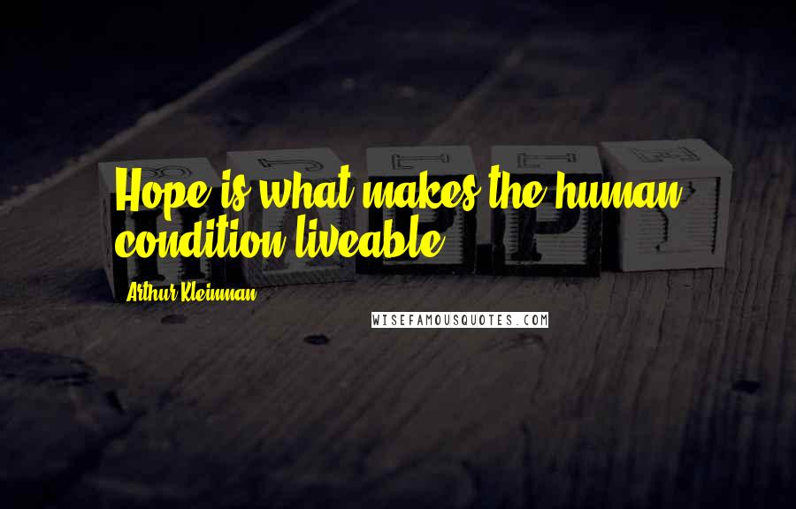 Arthur Kleinman Quotes: Hope is what makes the human condition liveable