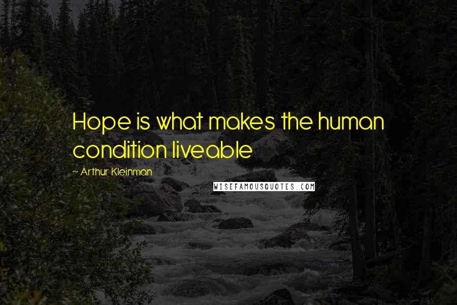 Arthur Kleinman Quotes: Hope is what makes the human condition liveable