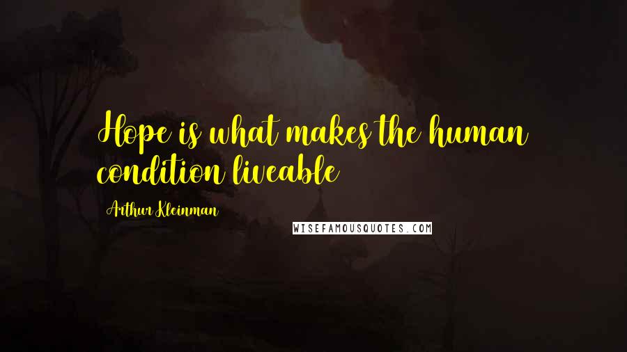 Arthur Kleinman Quotes: Hope is what makes the human condition liveable