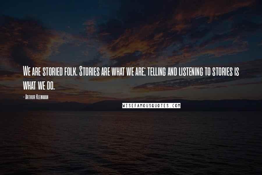 Arthur Kleinman Quotes: We are storied folk. Stories are what we are; telling and listening to stories is what we do.