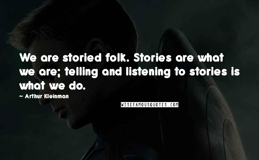 Arthur Kleinman Quotes: We are storied folk. Stories are what we are; telling and listening to stories is what we do.