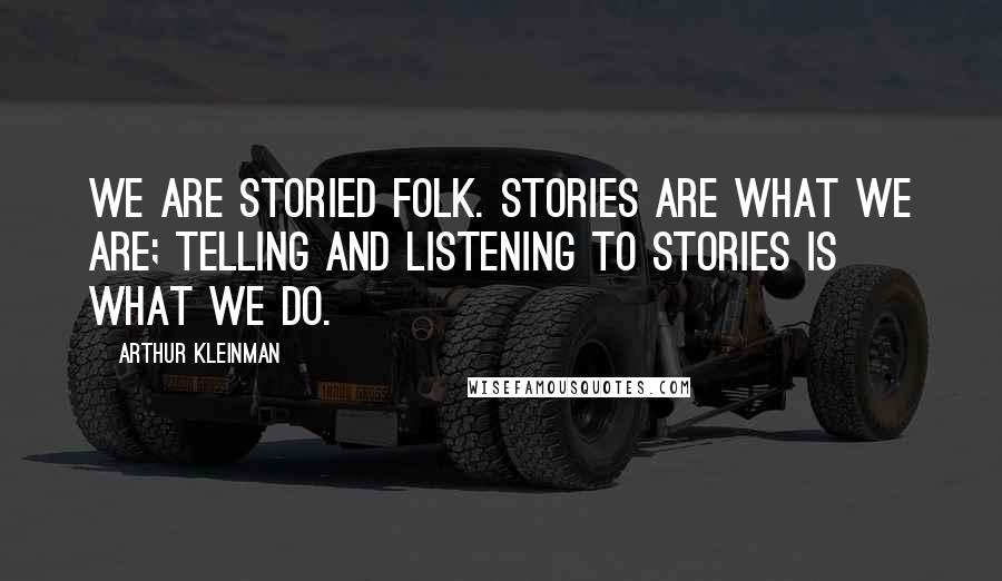 Arthur Kleinman Quotes: We are storied folk. Stories are what we are; telling and listening to stories is what we do.