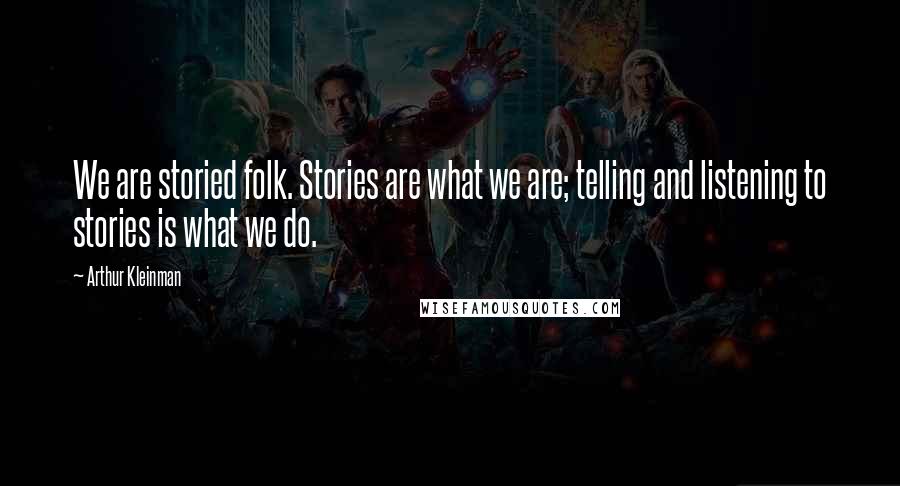 Arthur Kleinman Quotes: We are storied folk. Stories are what we are; telling and listening to stories is what we do.