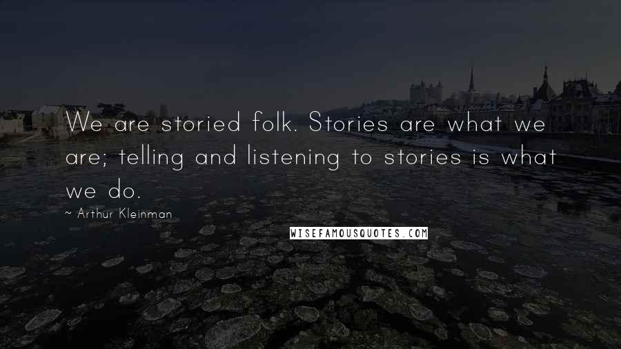 Arthur Kleinman Quotes: We are storied folk. Stories are what we are; telling and listening to stories is what we do.