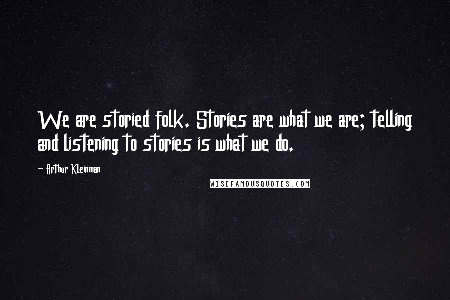 Arthur Kleinman Quotes: We are storied folk. Stories are what we are; telling and listening to stories is what we do.