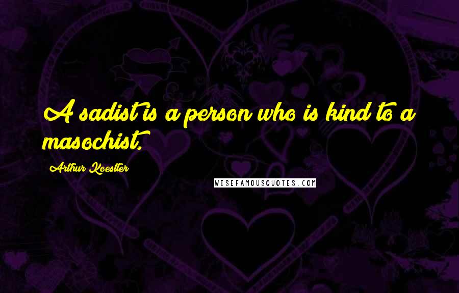 Arthur Koestler Quotes: A sadist is a person who is kind to a masochist.