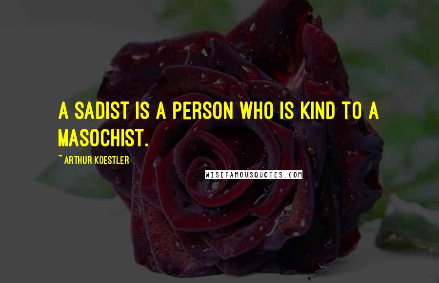 Arthur Koestler Quotes: A sadist is a person who is kind to a masochist.