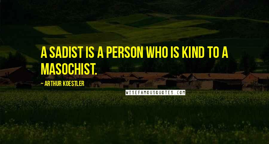 Arthur Koestler Quotes: A sadist is a person who is kind to a masochist.