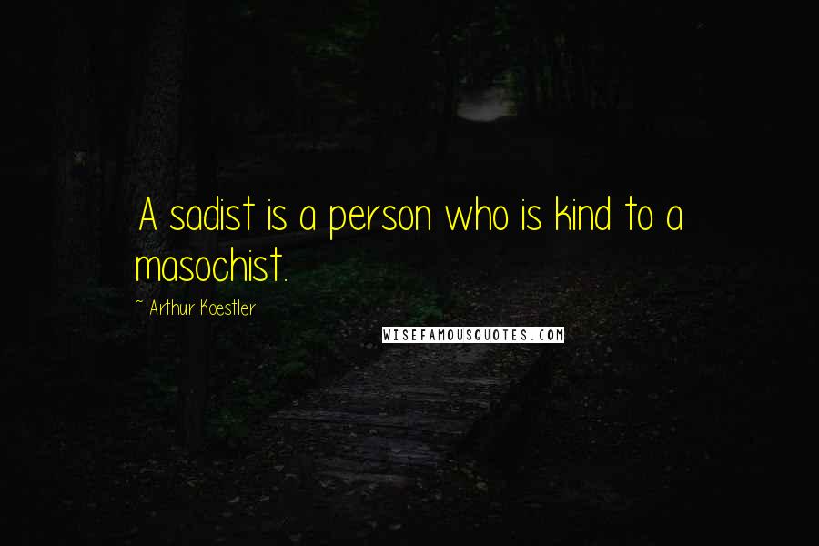 Arthur Koestler Quotes: A sadist is a person who is kind to a masochist.