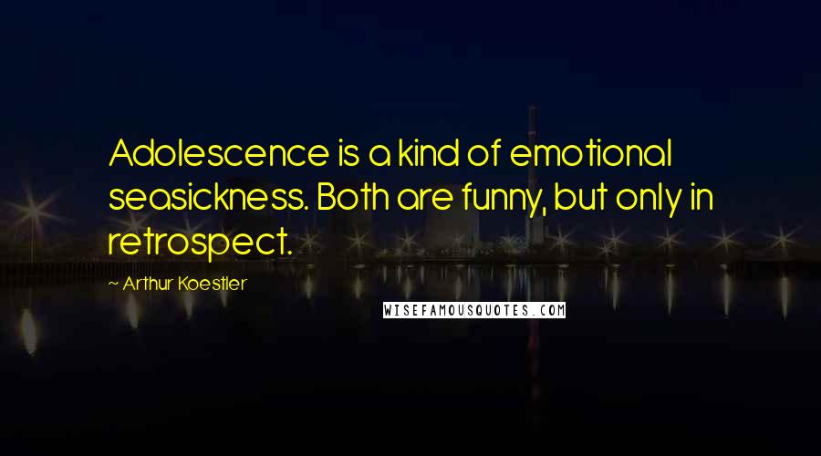 Arthur Koestler Quotes: Adolescence is a kind of emotional seasickness. Both are funny, but only in retrospect.