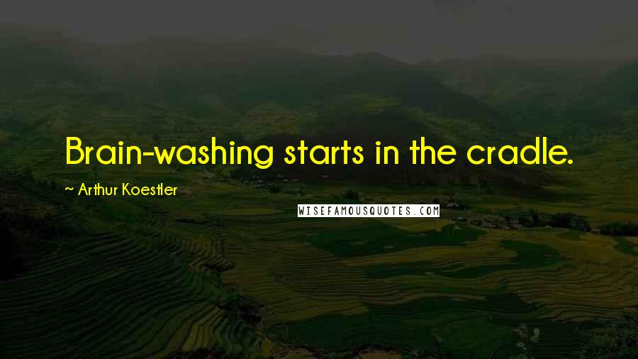 Arthur Koestler Quotes: Brain-washing starts in the cradle.