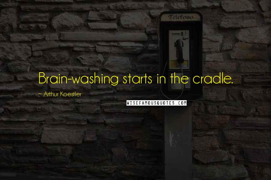 Arthur Koestler Quotes: Brain-washing starts in the cradle.