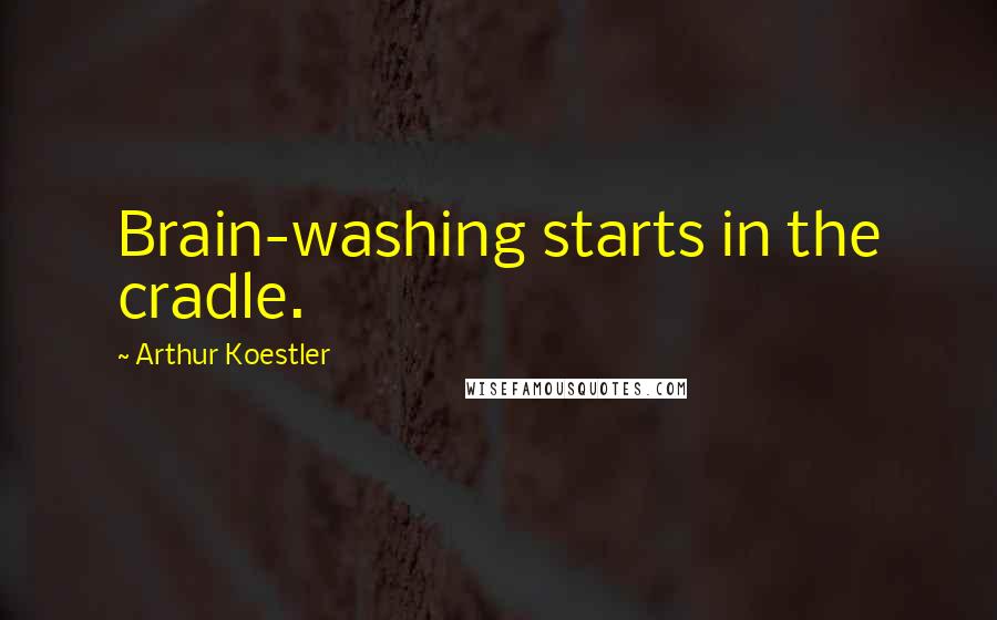 Arthur Koestler Quotes: Brain-washing starts in the cradle.